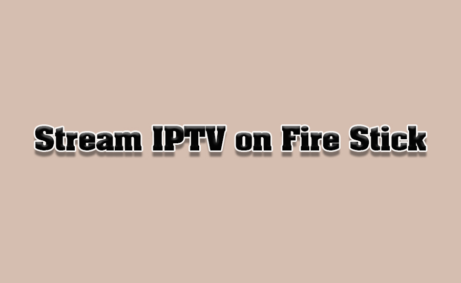 How to Stream IPTV on Amazon Fire Stick Connected TVs